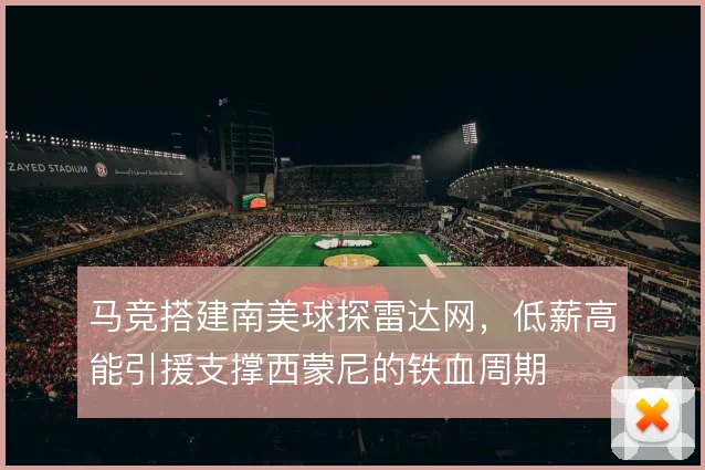 马竞搭建南美球探雷达网，低薪高能引援支撑西蒙尼的铁血周期
