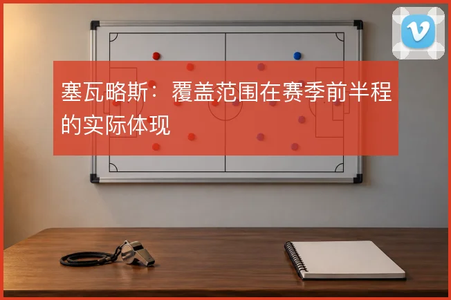 塞瓦略斯：覆盖范围在赛季前半程的实际体现
