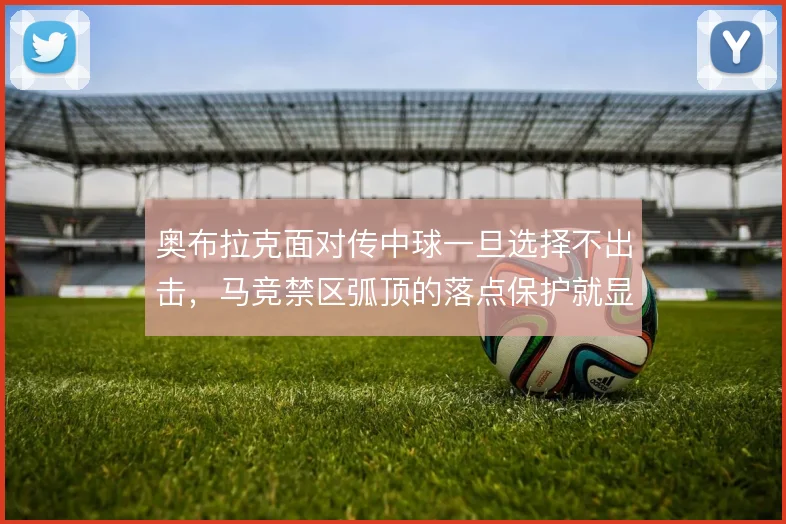 奥布拉克面对传中球一旦选择不出击，马竞禁区弧顶的落点保护就显薄弱