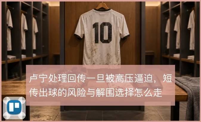 卢宁处理回传一旦被高压逼迫,短传出球的风险与解围选择怎么走