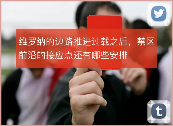 维罗纳的边路推进过载之后，禁区前沿的接应点还有哪些安排