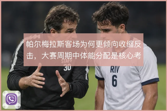 帕尔梅拉斯客场为何更倾向收缩反击，大赛周期中体能分配是核心考量