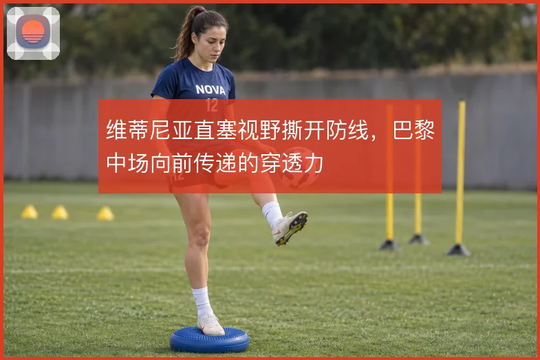 维蒂尼亚直塞视野撕开防线,巴黎中场向前传递的穿透力