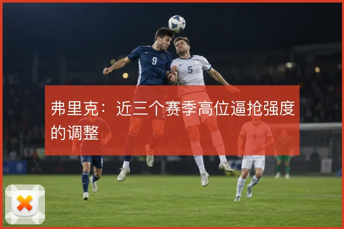 弗里克：近三个赛季高位逼抢强度的调整