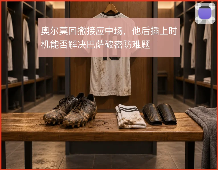 奥尔莫回撤接应中场，他后插上时机能否解决巴萨破密防难题
