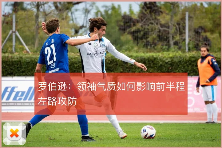 罗伯逊：领袖气质如何影响前半程左路攻防