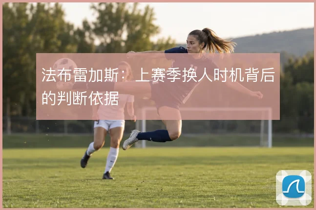 法布雷加斯：上赛季换人时机背后的判断依据