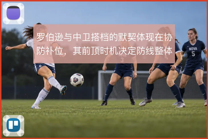 罗伯逊与中卫搭档的默契体现在协防补位,其前顶时机决定防线整体移动质量