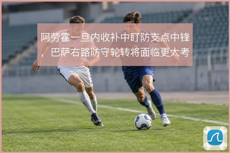 阿劳霍一旦内收补中盯防支点中锋,巴萨右路防守轮转将面临更大考验