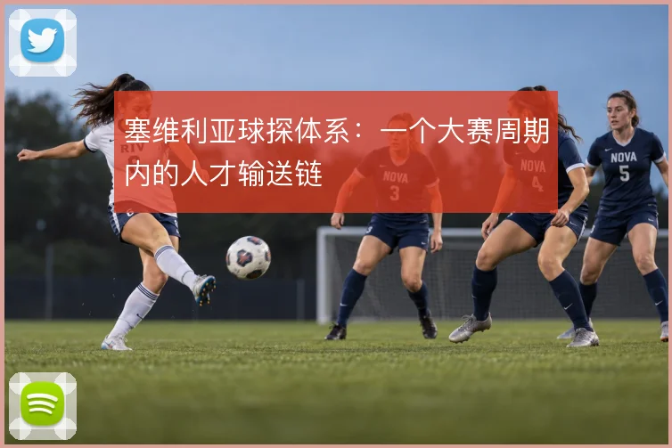 塞维利亚球探体系：一个大赛周期内的人才输送链