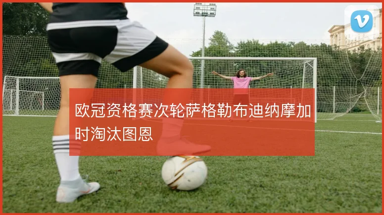 欧冠资格赛次轮萨格勒布迪纳摩加时淘汰图恩