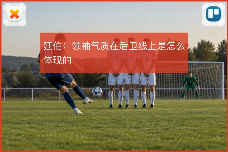 廷伯:领袖气质在后卫线上是怎么体现的