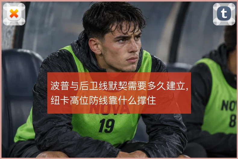 波普与后卫线默契需要多久建立，纽卡高位防线靠什么撑住