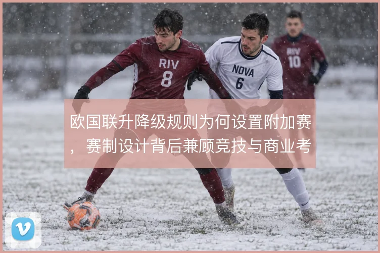欧国联升降级规则为何设置附加赛，赛制设计背后兼顾竞技与商业考量