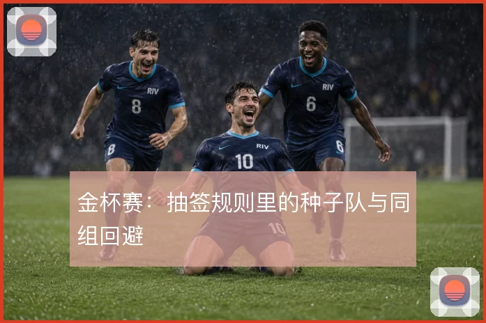 金杯赛：抽签规则里的种子队与同组回避