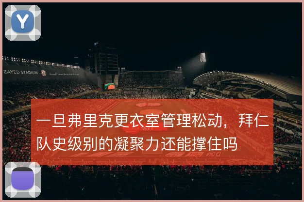 一旦弗里克更衣室管理松动，拜仁队史级别的凝聚力还能撑住吗