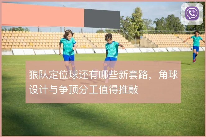 狼队定位球还有哪些新套路，角球设计与争顶分工值得推敲