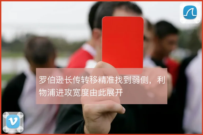 罗伯逊长传转移精准找到弱侧，利物浦进攻宽度由此展开