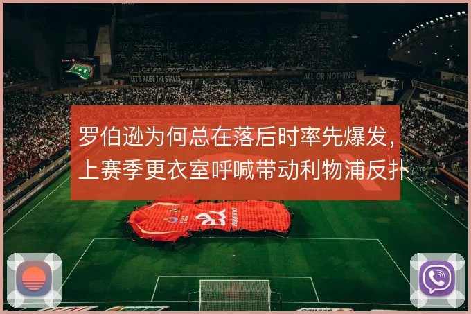 罗伯逊为何总在落后时率先爆发,上赛季更衣室呼喊带动利物浦反扑