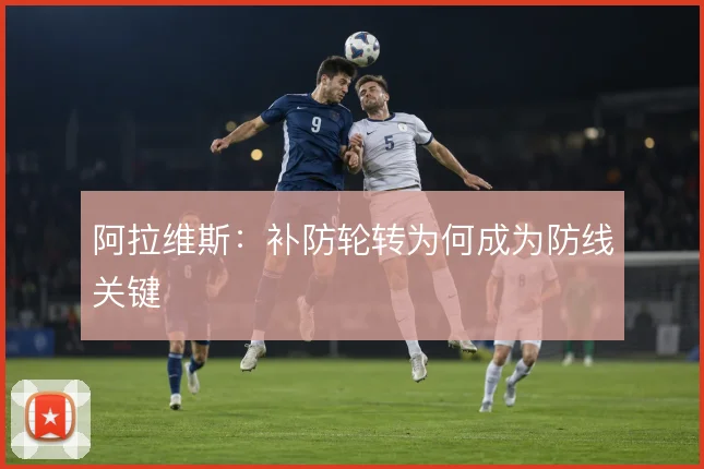 阿拉维斯：补防轮转为何成为防线关键