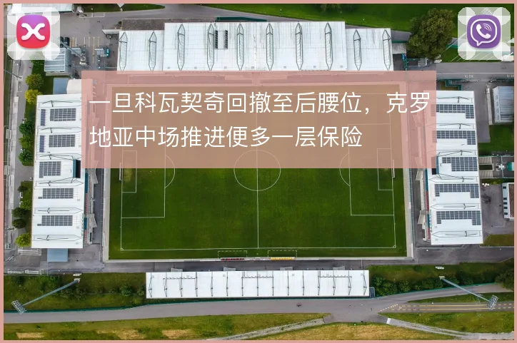 一旦科瓦契奇回撤至后腰位，克罗地亚中场推进便多一层保险