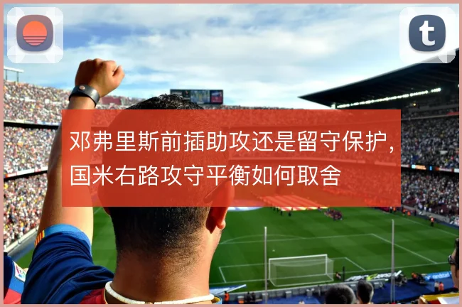 邓弗里斯前插助攻还是留守保护，国米右路攻守平衡如何取舍