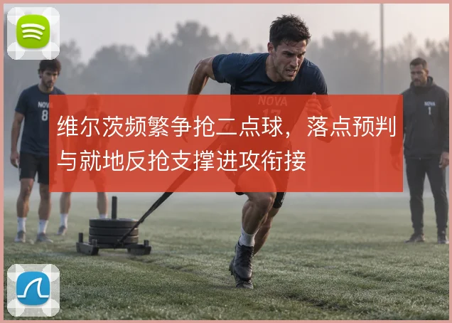 维尔茨频繁争抢二点球，落点预判与就地反抢支撑进攻衔接