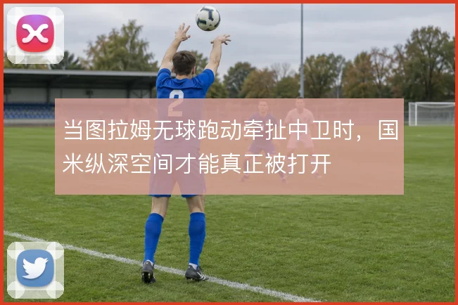 当图拉姆无球跑动牵扯中卫时，国米纵深空间才能真正被打开