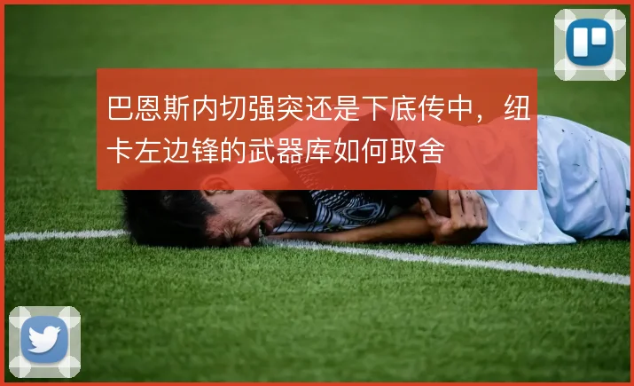 巴恩斯内切强突还是下底传中，纽卡左边锋的武器库如何取舍