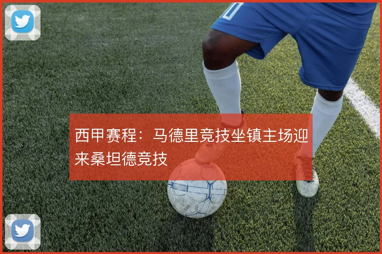 西甲赛程：马德里竞技坐镇主场迎来桑坦德竞技