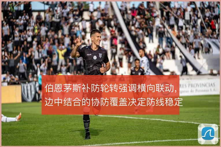 伯恩茅斯补防轮转强调横向联动，边中结合的协防覆盖决定防线稳定性