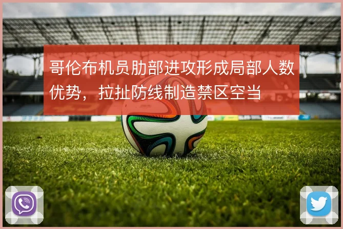 哥伦布机员肋部进攻形成局部人数优势，拉扯防线制造禁区空当