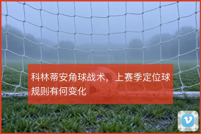 科林蒂安角球战术，上赛季定位球规则有何变化