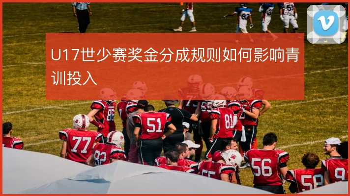 U17世少赛奖金分成规则如何影响青训投入