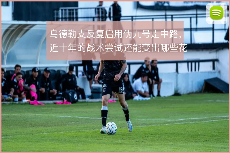 乌德勒支反复启用伪九号走中路,近十年的战术尝试还能变出哪些花样