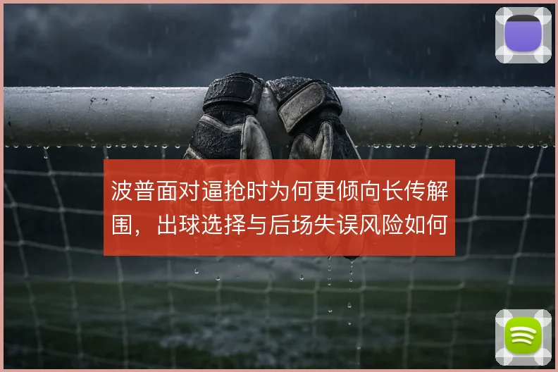 波普面对逼抢时为何更倾向长传解围,出球选择与后场失误风险如何取舍