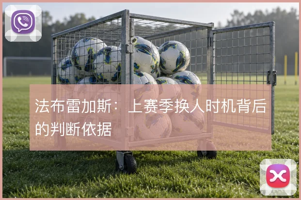 法布雷加斯：上赛季换人时机背后的判断依据