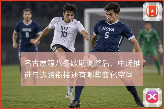 名古屋鲸八冬歇期调整后，中场推进与边路衔接还有哪些变化空间