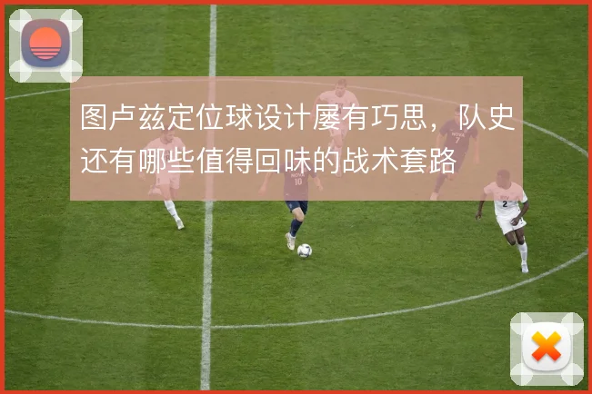 图卢兹定位球设计屡有巧思，队史还有哪些值得回味的战术套路
