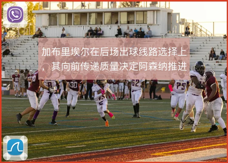 加布里埃尔在后场出球线路选择上,其向前传递质量决定阿森纳推进效率