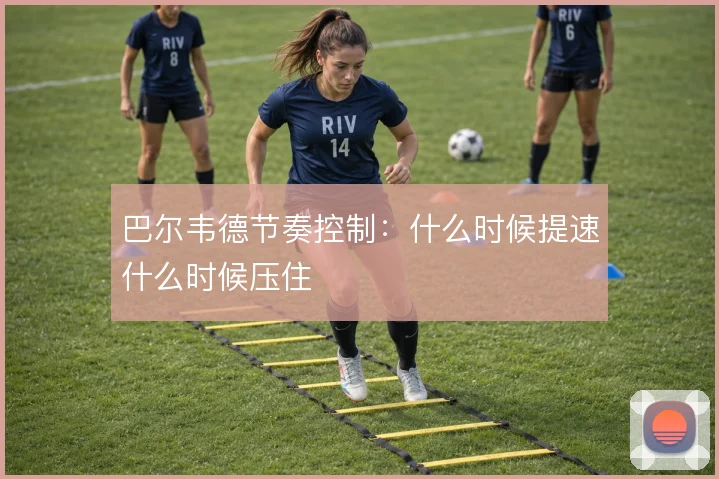 巴尔韦德节奏控制：什么时候提速什么时候压住