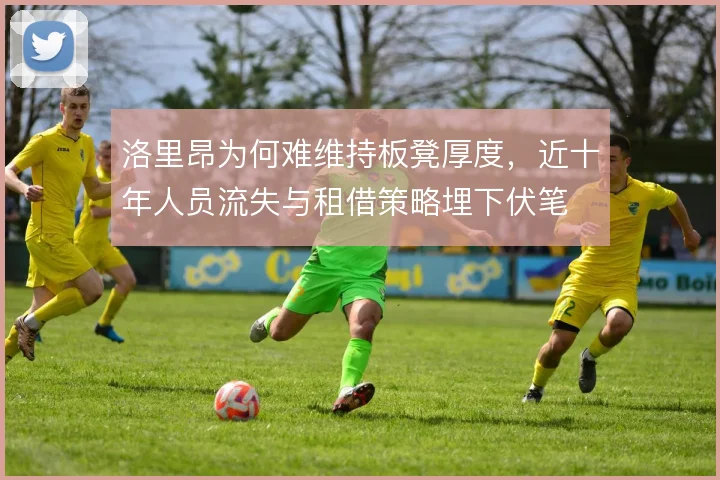 洛里昂为何难维持板凳厚度,近十年人员流失与租借策略埋下伏笔