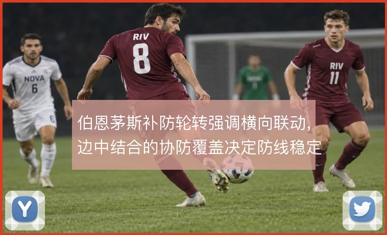 伯恩茅斯补防轮转强调横向联动，边中结合的协防覆盖决定防线稳定性