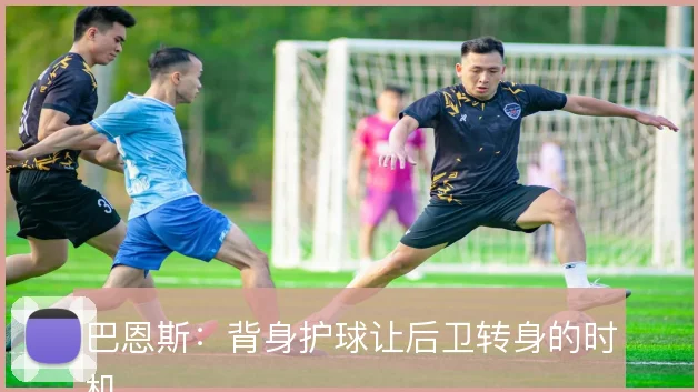 巴恩斯:背身护球让后卫转身的时机