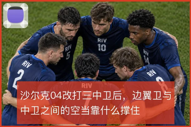沙尔克04改打三中卫后，边翼卫与中卫之间的空当靠什么撑住