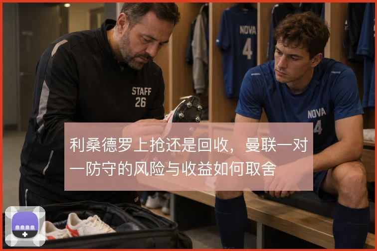 利桑德罗上抢还是回收，曼联一对一防守的风险与收益如何取舍