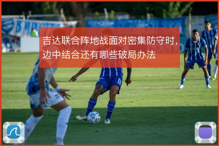 吉达联合阵地战面对密集防守时，边中结合还有哪些破局办法