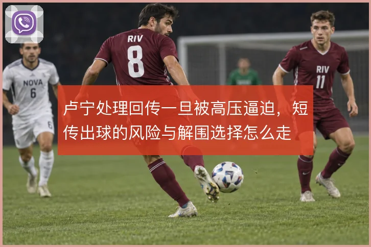 卢宁处理回传一旦被高压逼迫,短传出球的风险与解围选择怎么走