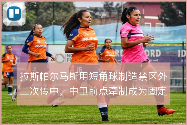 拉斯帕尔马斯用短角球制造禁区外二次传中，中卫前点牵制成为固定套路