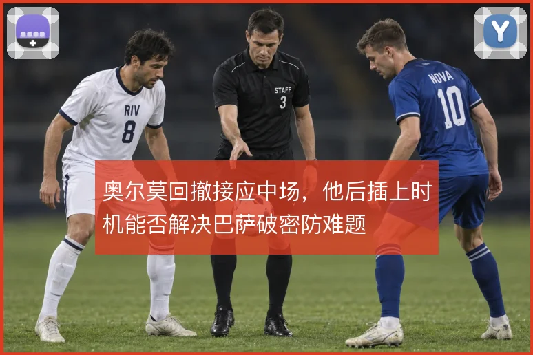奥尔莫回撤接应中场，他后插上时机能否解决巴萨破密防难题
